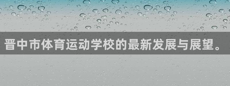 球迷体育怎么买票：晋中市体育运动学校的最新发展与展望。