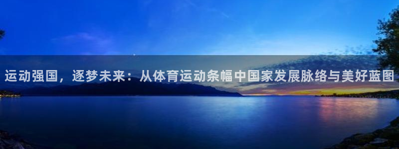 球迷体育官方正版下载：运动强国，逐梦未来：从体育运动条幅中国家发展脉络与美好蓝图